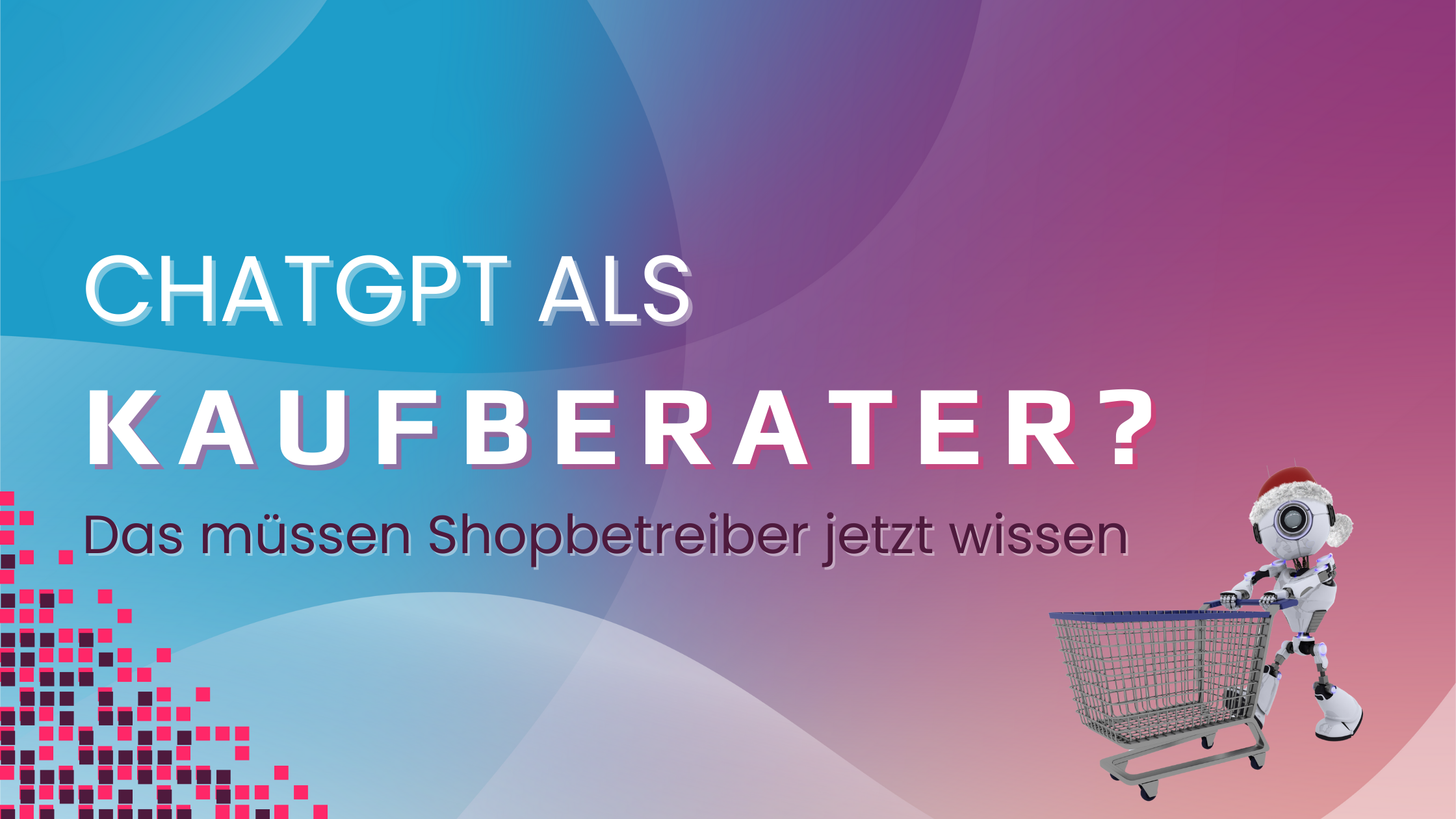 Blogbanner mit der Aufrschirft: ChatGPT als Kaufberater? Das müssen Shopbetreiner jetzt wissen. Daneben ein Roboter, der einen Einkaufswagen schiebt, um die neue ChatGPT Shopping Funktion zu demonstrieren